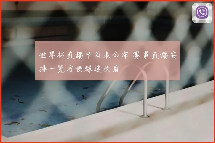 世界杯直播节目表公布 赛事直播安排一览方便球迷收看