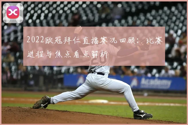 2022欧冠拜仁直播赛况回顾:比赛进程与焦点看点解析