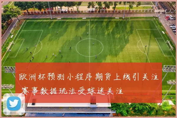 欧洲杯预测小程序期货上线引关注 赛事数据玩法受球迷关注