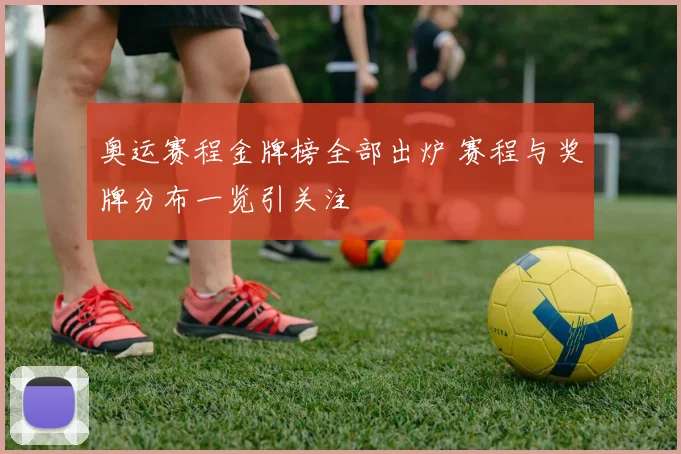 奥运赛程金牌榜全部出炉 赛程与奖牌分布一览引关注