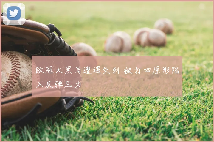 欧冠大黑马遭遇失利 被打回原形陷入反弹压力