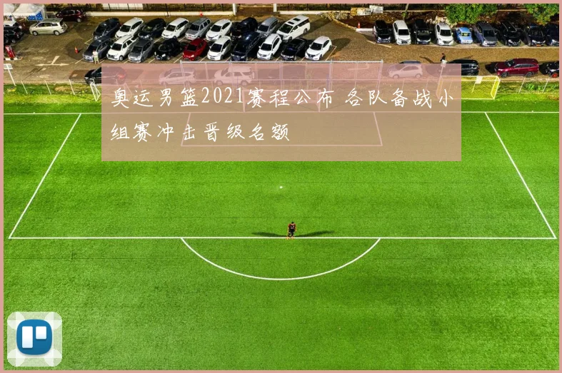 奥运男篮2021赛程公布 各队备战小组赛冲击晋级名额
