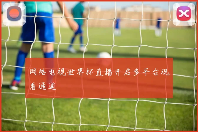 网络电视世界杯直播开启多平台观看通道