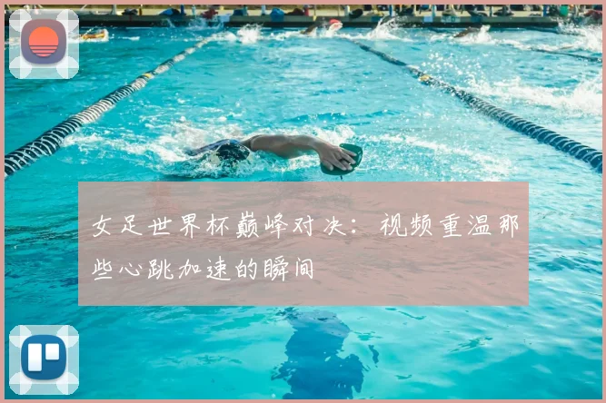 女足世界杯巅峰对决:视频重温那些心跳加速的瞬间