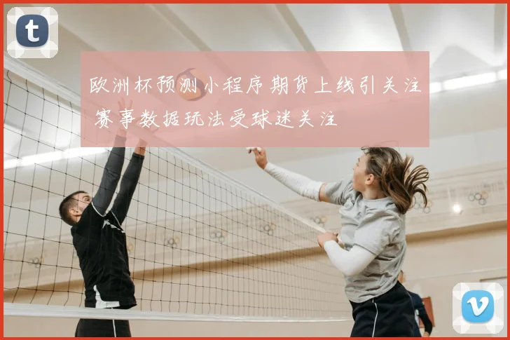 欧洲杯预测小程序期货上线引关注 赛事数据玩法受球迷关注