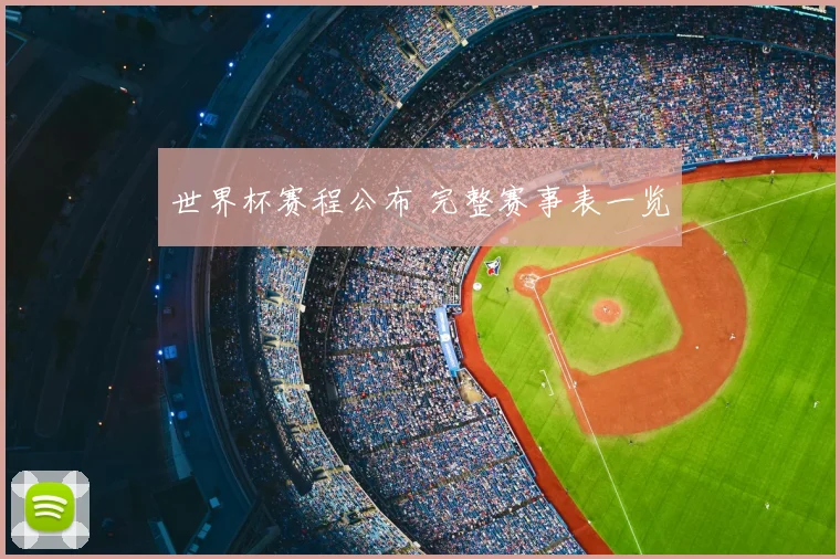 世界杯赛程公布 完整赛事表一览