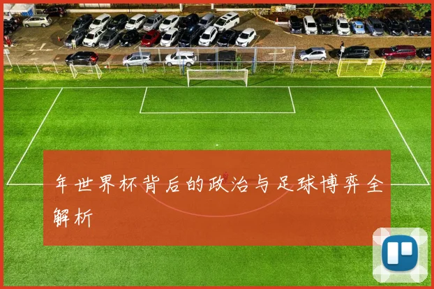 年世界杯背后的政治与足球博弈全解析