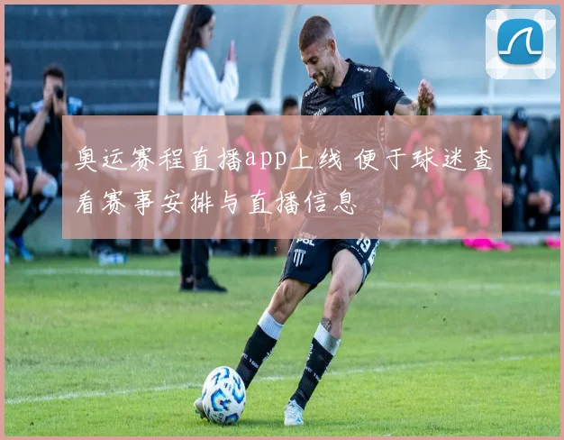 奥运赛程直播app上线 便于球迷查看赛事安排与直播信息