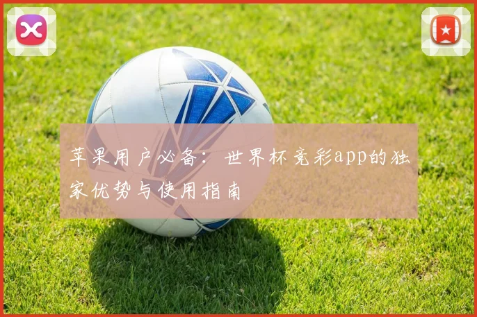 苹果用户必备:世界杯竞彩app的独家优势与使用指南