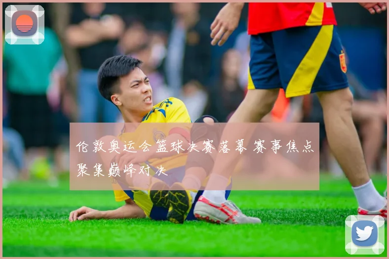 伦敦奥运会篮球决赛落幕 赛事焦点聚集巅峰对决
